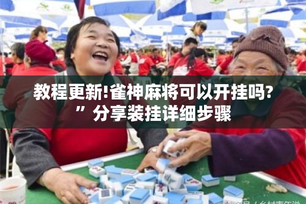教程更新!雀神麻将可以开挂吗?”分享装挂详细步骤