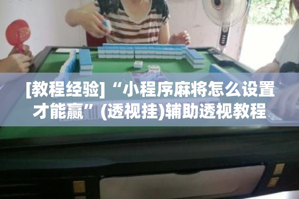 [教程经验]“小程序麻将怎么设置才能赢”(透视挂)辅助透视教程