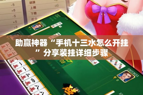 助赢神器“手机十三水怎么开挂	”分享装挂详细步骤