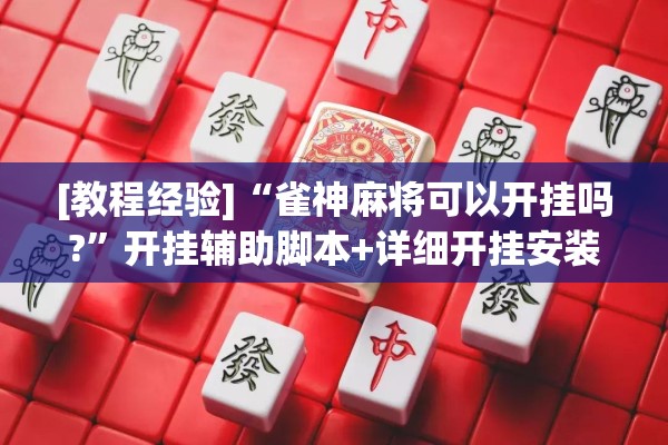 [教程经验]“雀神麻将可以开挂吗?”开挂辅助脚本+详细开挂安装教程