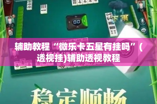 辅助教程“微乐卡五星有挂吗”(透视挂)辅助透视教程