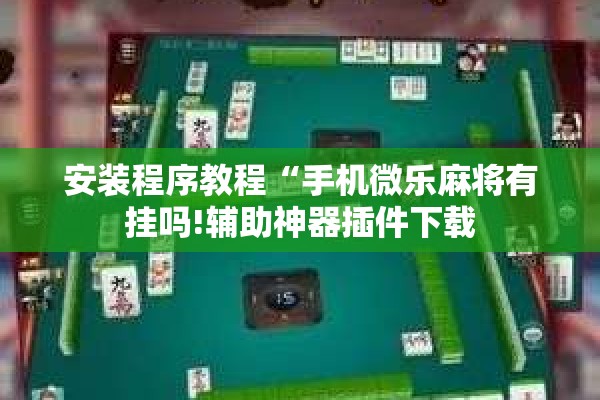 安装程序教程“手机微乐麻将有挂吗!辅助神器插件下载 安装程序教程“手机微乐麻将有挂吗!辅助神器插件下载