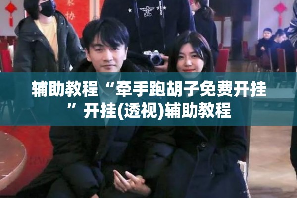 辅助教程“牵手跑胡子免费开挂	”开挂(透视)辅助教程