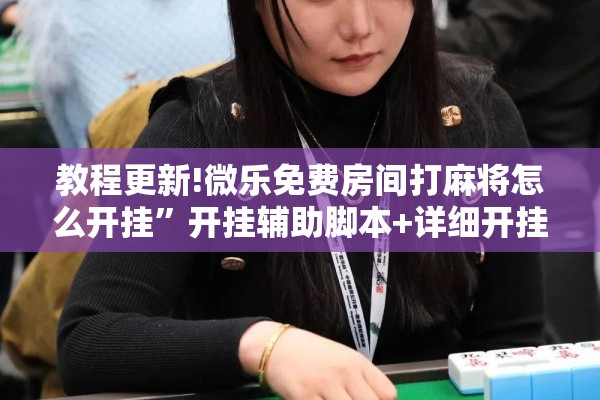 教程更新!微乐免费房间打麻将怎么开挂	”开挂辅助脚本+详细开挂安装教程