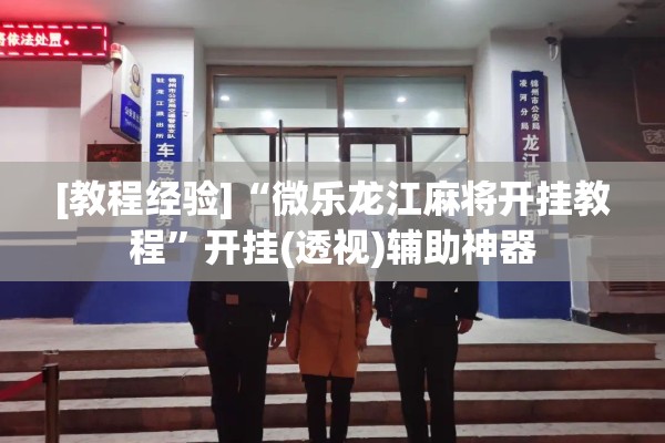 [教程经验]“微乐龙江麻将开挂教程”开挂(透视)辅助神器
