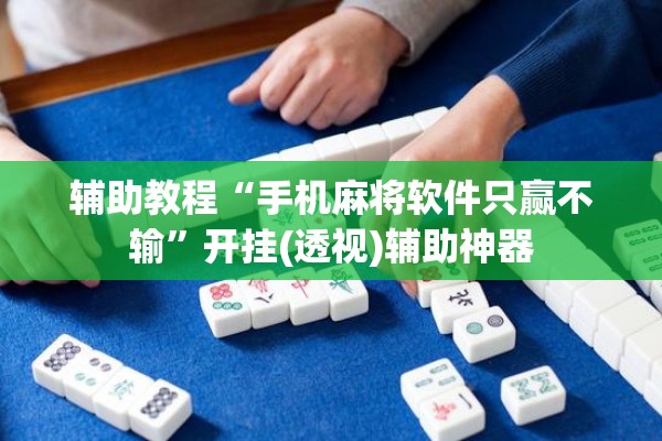 辅助教程“手机麻将软件只赢不输	”开挂(透视)辅助神器