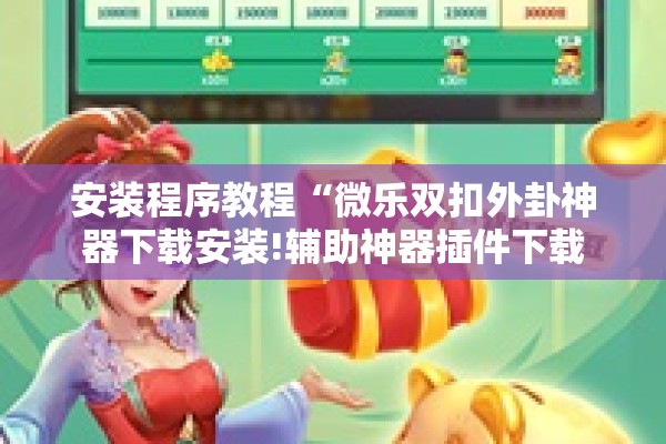 安装程序教程“微乐双扣外卦神器下载安装!辅助神器插件下载
