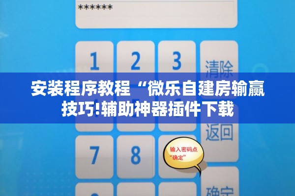 安装程序教程“微乐自建房输赢技巧!辅助神器插件下载 安装程序教程“微乐自建房输赢技巧!辅助神器插件下载