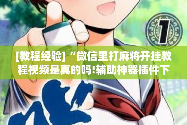 [教程经验]“微信里打麻将开挂教程视频是真的吗!辅助神器插件下载