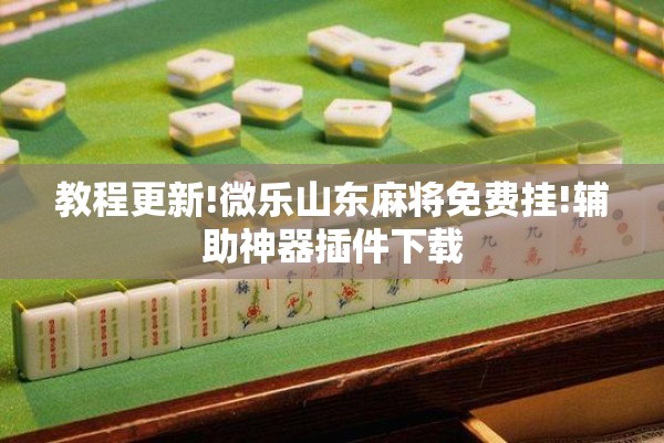 教程更新!微乐山东麻将免费挂!辅助神器插件下载
