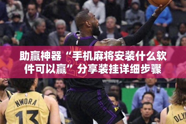 助赢神器“手机麻将安装什么软件可以赢”分享装挂详细步骤