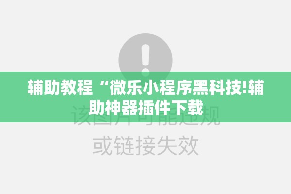 辅助教程“微乐小程序黑科技!辅助神器插件下载 辅助教程“微乐小程序黑科技!辅助神器插件下载