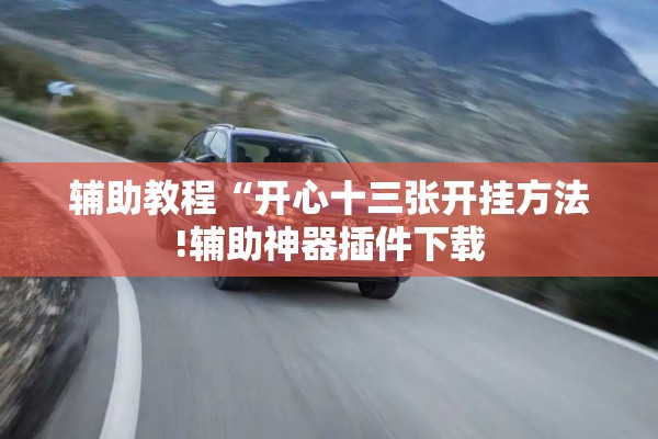 辅助教程“开心十三张开挂方法!辅助神器插件下载 辅助教程“开心十三张开挂方法!辅助神器插件下载