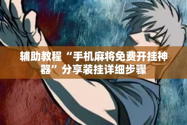 辅助教程“手机麻将免费开挂神器	”分享装挂详细步骤