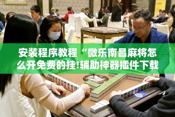 安装程序教程“微乐南昌麻将怎么开免费的挂!辅助神器插件下载 安装程序教程“微乐南昌麻将怎么开免费的挂!辅助神器插件下载