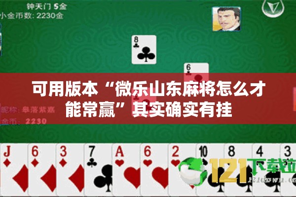 可用版本“微乐山东麻将怎么才能常赢	”其实确实有挂