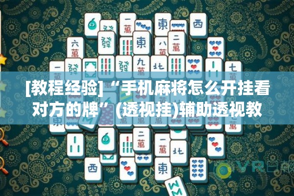 [教程经验]“手机麻将怎么开挂看对方的牌	”(透视挂)辅助透视教程