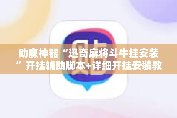 助赢神器“迅奇麻将斗牛挂安装	”开挂辅助脚本+详细开挂安装教程
