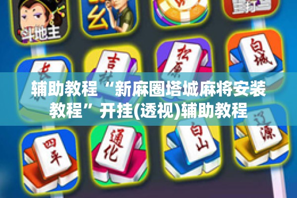 辅助教程“新麻圈塔城麻将安装教程”开挂(透视)辅助教程