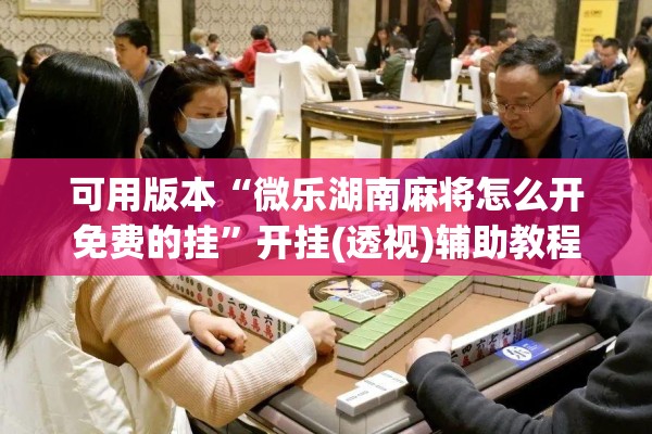 可用版本“微乐湖南麻将怎么开免费的挂”开挂(透视)辅助教程