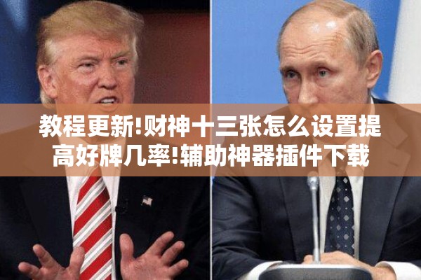 教程更新!财神十三张怎么设置提高好牌几率!辅助神器插件下载 教程更新!财神十三张怎么设置提高好牌几率!辅助神器插件下载