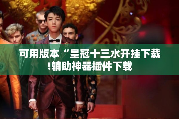 可用版本“皇冠十三水开挂下载!辅助神器插件下载
