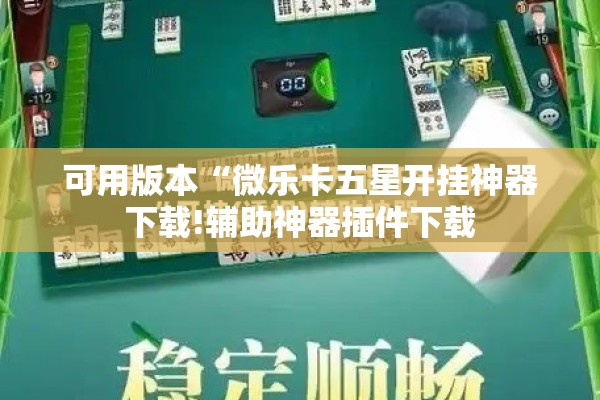 可用版本“微乐卡五星开挂神器下载!辅助神器插件下载