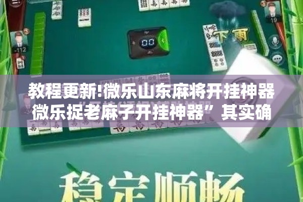 教程更新!微乐山东麻将开挂神器微乐捉老麻子开挂神器”其实确实有挂