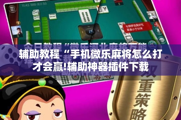 辅助教程“手机微乐麻将怎么打才会赢!辅助神器插件下载 辅助教程“手机微乐麻将怎么打才会赢!辅助神器插件下载