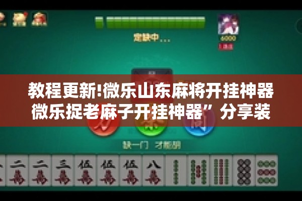 教程更新!微乐山东麻将开挂神器微乐捉老麻子开挂神器”分享装挂详细步骤