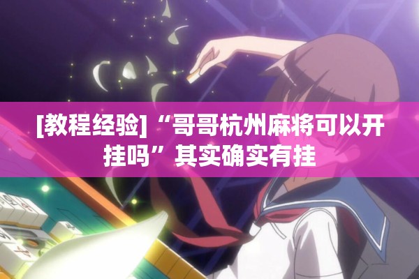 [教程经验]“哥哥杭州麻将可以开挂吗”其实确实有挂