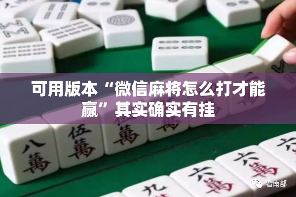 可用版本“微信麻将怎么打才能赢	”其实确实有挂