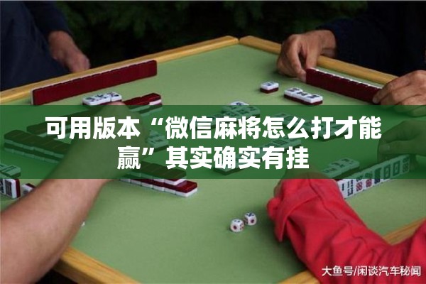 可用版本“微信麻将怎么打才能赢”其实确实有挂