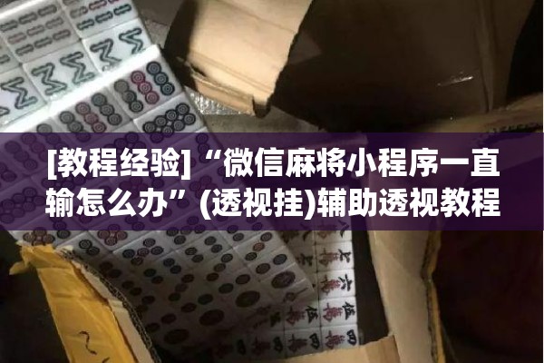 [教程经验]“微信麻将小程序一直输怎么办”(透视挂)辅助透视教程