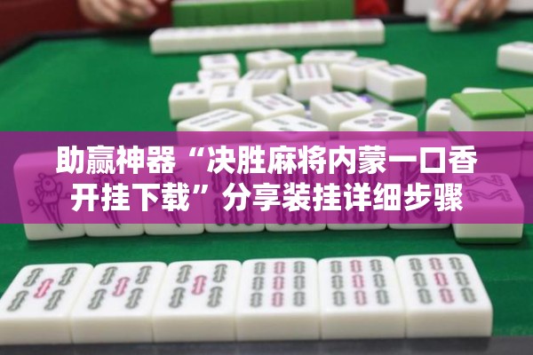 助赢神器“决胜麻将内蒙一口香开挂下载	”分享装挂详细步骤
