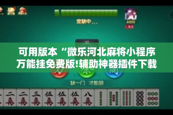 可用版本“微乐河北麻将小程序万能挂免费版!辅助神器插件下载 可用版本“微乐河北麻将小程序万能挂免费版!辅助神器插件下载