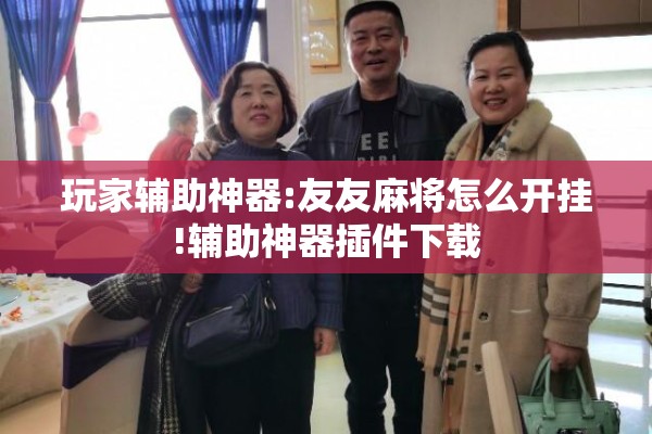 玩家辅助神器:友友麻将怎么开挂!辅助神器插件下载 玩家辅助神器:友友麻将怎么开挂!辅助神器插件下载