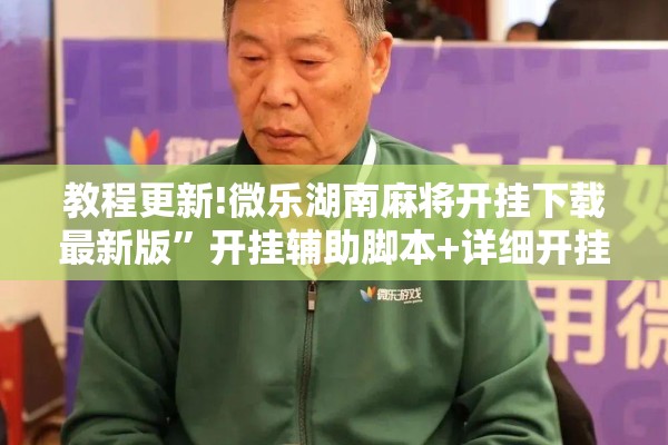 教程更新!微乐湖南麻将开挂下载最新版”开挂辅助脚本+详细开挂安装教程