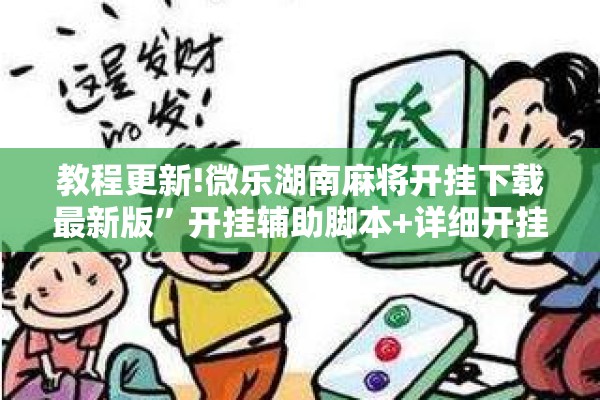 教程更新!微乐湖南麻将开挂下载最新版”开挂辅助脚本+详细开挂安装教程