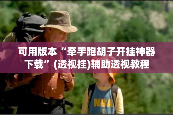 可用版本“牵手跑胡子开挂神器下载	”(透视挂)辅助透视教程