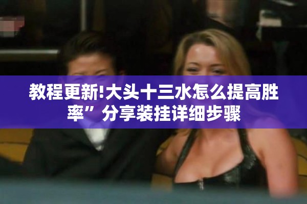 教程更新!大头十三水怎么提高胜率”分享装挂详细步骤