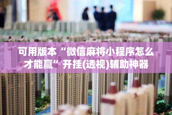 可用版本“微信麻将小程序怎么才能赢”开挂(透视)辅助神器
