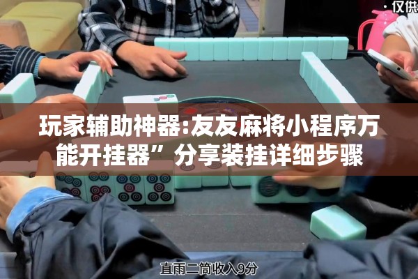 玩家辅助神器:友友麻将小程序万能开挂器”分享装挂详细步骤