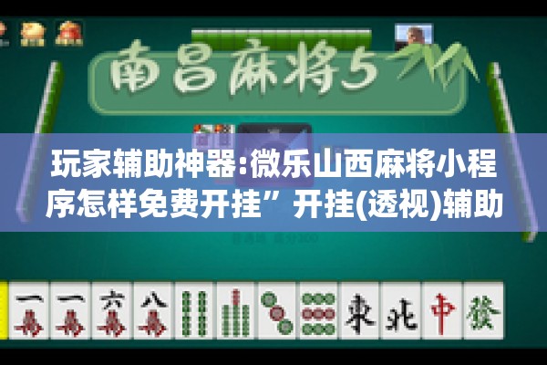 玩家辅助神器:微乐山西麻将小程序怎样免费开挂”开挂(透视)辅助教程