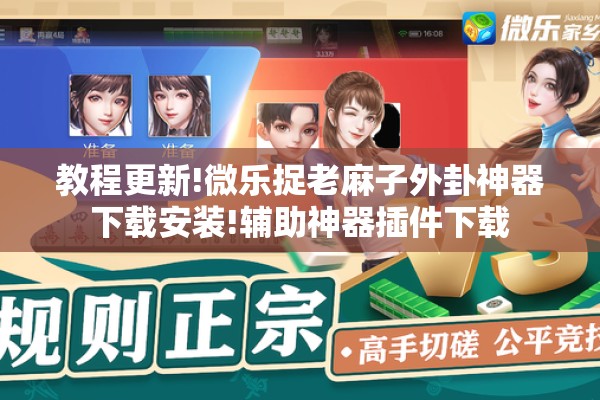 教程更新!微乐捉老麻子外卦神器下载安装!辅助神器插件下载
