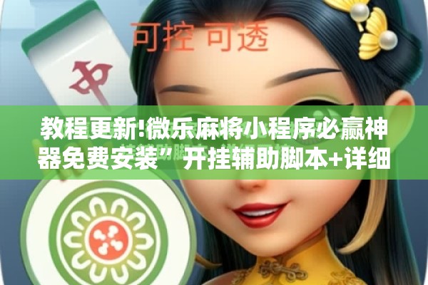 教程更新!微乐麻将小程序必赢神器免费安装”开挂辅助脚本+详细开挂安装教程