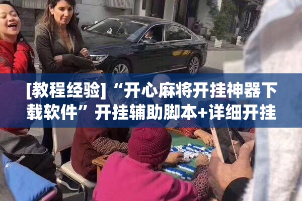 [教程经验]“开心麻将开挂神器下载软件”开挂辅助脚本+详细开挂安装教程