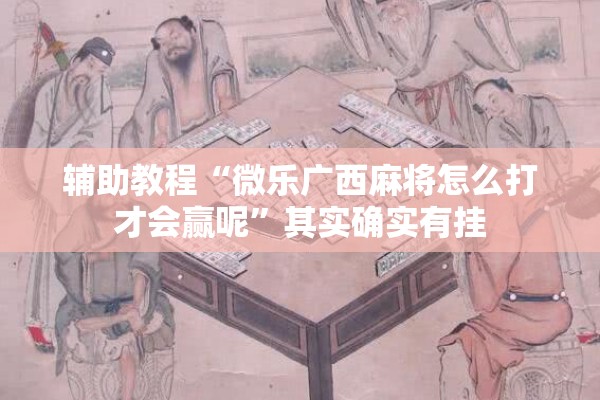 辅助教程“微乐广西麻将怎么打才会赢呢	”其实确实有挂