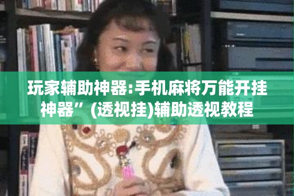 玩家辅助神器:手机麻将万能开挂神器”(透视挂)辅助透视教程