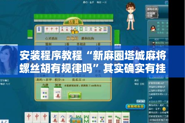 安装程序教程“新麻圈塔城麻将螺丝胡有规律吗	”其实确实有挂
